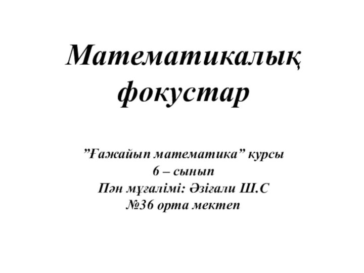 Математикалық фокустар”Ғажайып математика” курсы 6 – сыныпПән мұғалімі: Әзіғали Ш.С№36 орта мектеп