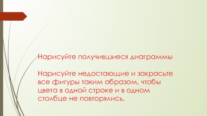 Нарисуйте получившиеся диаграммы  Нарисуйте недостающие и закрасьте все фигуры таким