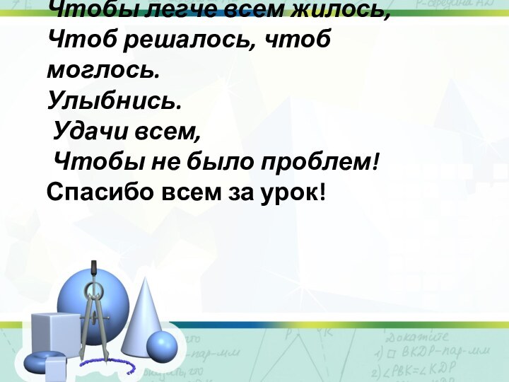 Чтобы легче всем жилось,Чтоб решалось, чтоб моглось.Улыбнись. Удачи всем, Чтобы не было