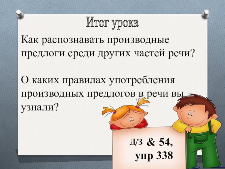 Итог урокаКак распознавать производные предлоги среди других частей речи?О каких правилах употребления