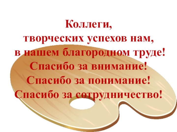 Коллеги,творческих успехов нам, в нашем благородном труде!Спасибо за внимание!Спасибо за понимание!Спасибо за сотрудничество!