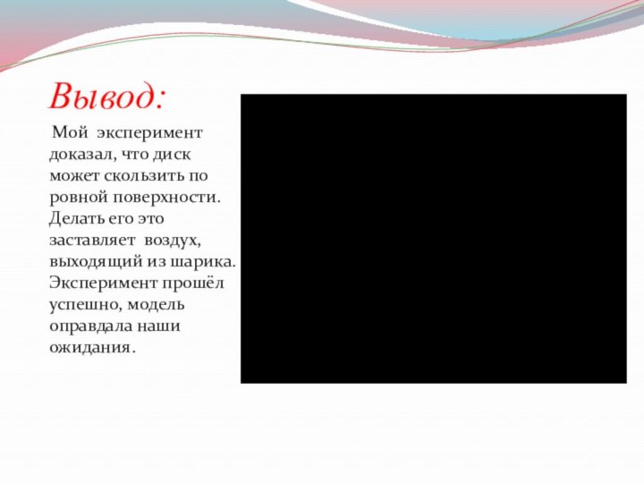 Вывод: Мой эксперимент доказал, что диск может скользить по ровной поверхности. Делать