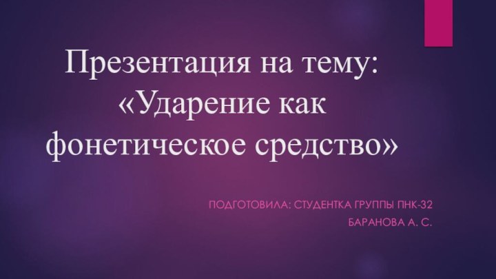 Презентация на тему: «Ударение как фонетическое средство»Подготовила: студентка группы пнк-32Баранова а. С.