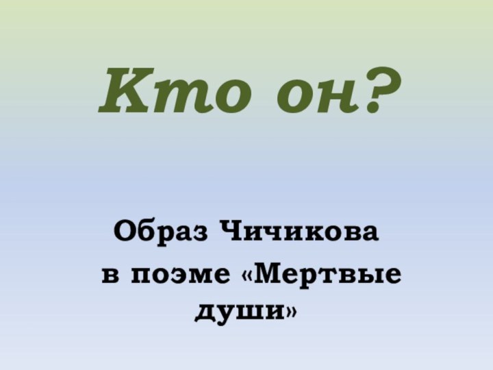 Кто он?Образ Чичикова в поэме «Мертвые души»