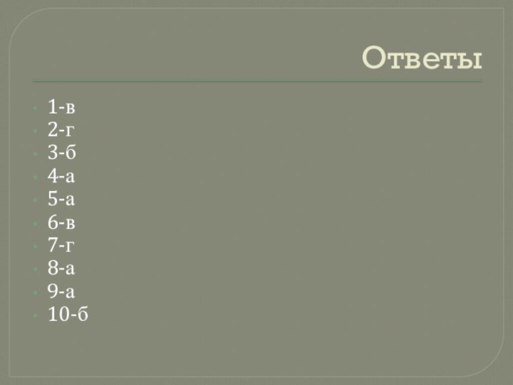 Ответы1-в2-г3-б4-а5-а6-в7-г8-а9-а10-б