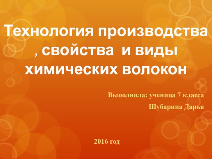 Технология производства , свойства и виды  химических волокон Выполнила: ученица 7 классаШубарина Дарья2016 год