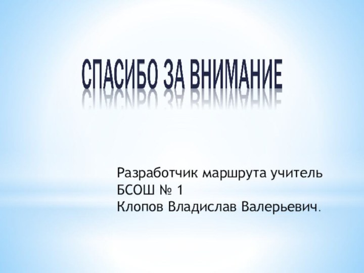 Разработчик маршрута учитель  БСОШ № 1Клопов Владислав Валерьевич.