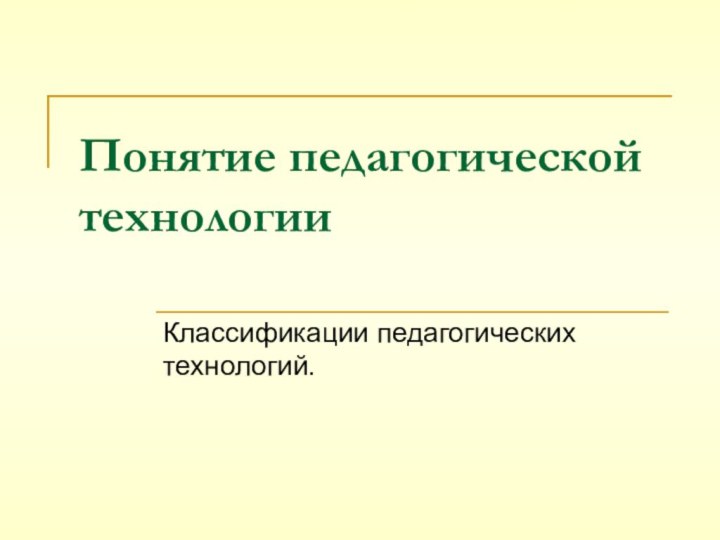 Понятие педагогической технологииКлассификации педагогических технологий.