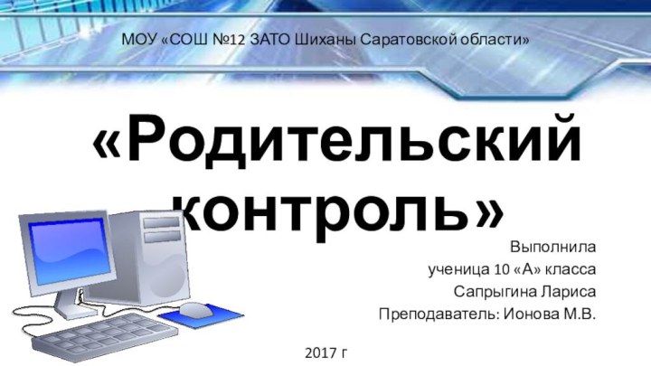 «Родительский контроль»Выполнила ученица 10 «А» классаСапрыгина ЛарисаПреподаватель: Ионова М.В.МОУ «СОШ №12 ЗАТО Шиханы Саратовской области»2017 г