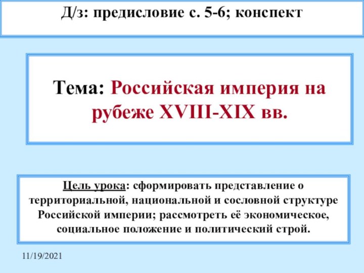 11/19/2021Тема: Российская империя на рубеже XVIII-XIX вв.Д/з: предисловие с. 5-6; конспектЦель урока: