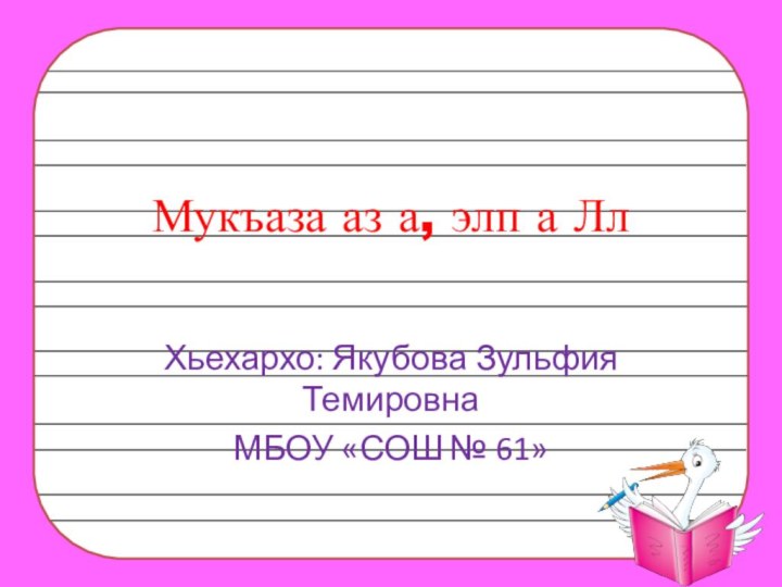 Мукъаза аз а, элп а ЛлХьехархо: Якубова Зульфия Темировна МБОУ «СОШ № 61»