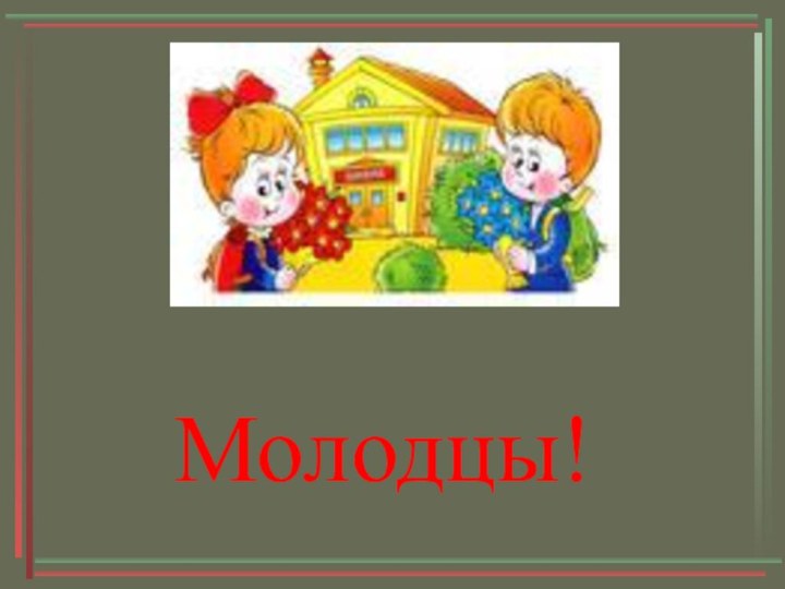 Молодцы!