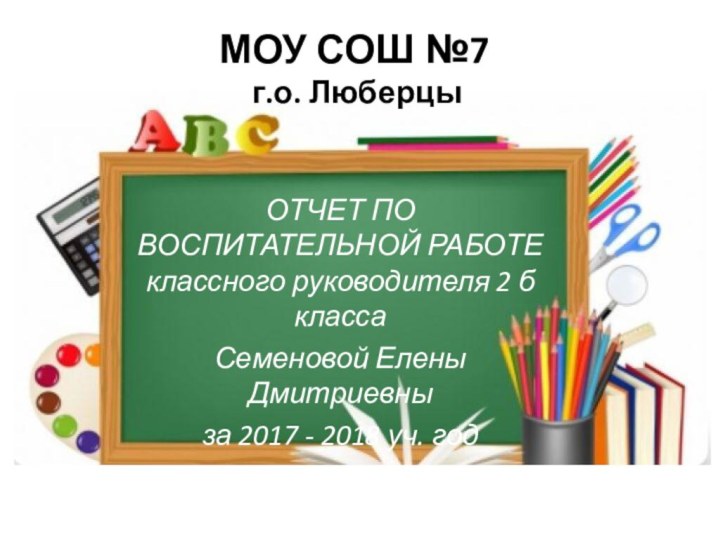 МОУ СОШ №7  г.о. Люберцы ОТЧЕТ ПО ВОСПИТАТЕЛЬНОЙ РАБОТЕ классного руководителя