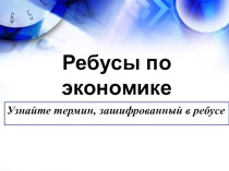 Презентация по обществознанию. Раздел  Экономика. Ребусы.