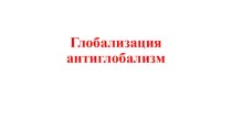 Презентация по обществознанию на тему Глобализация. Антиглобализм