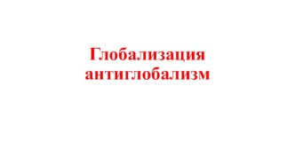 Презентация по обществознанию на тему Глобализация. Антиглобализм