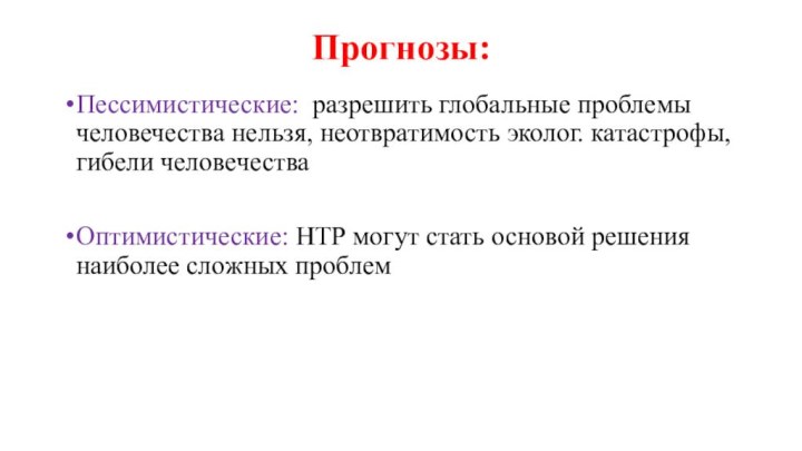 Прогнозы: Пессимистические: разрешить глобальные проблемы человечества нельзя, неотвратимость эколог. катастрофы, гибели человечестваОптимистические: