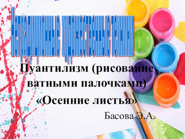 Пуантилизм (рисование ватными палочками)«Осенние листья»Басова Э.А.Нетрадиционные художественные техники