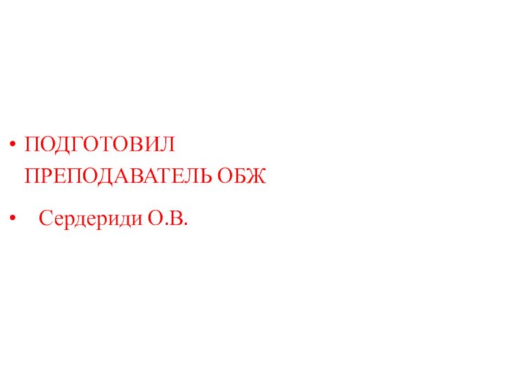 ПОДГОТОВИЛ ПРЕПОДАВАТЕЛЬ ОБЖ  Сердериди О.В.