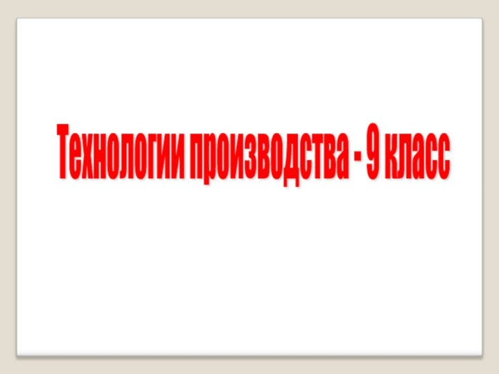 Технологии производства - 9 класс