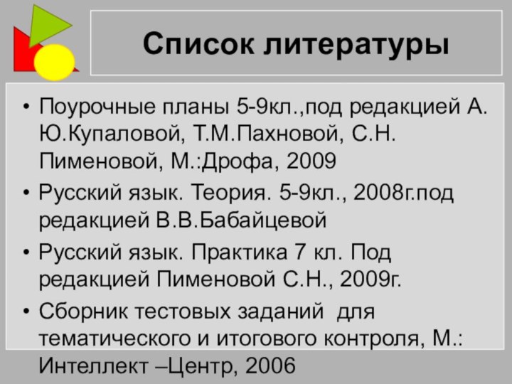 Список литературыПоурочные планы 5-9кл.,под редакцией А.Ю.Купаловой, Т.М.Пахновой, С.Н.Пименовой, М.:Дрофа, 2009Русский язык. Теория.