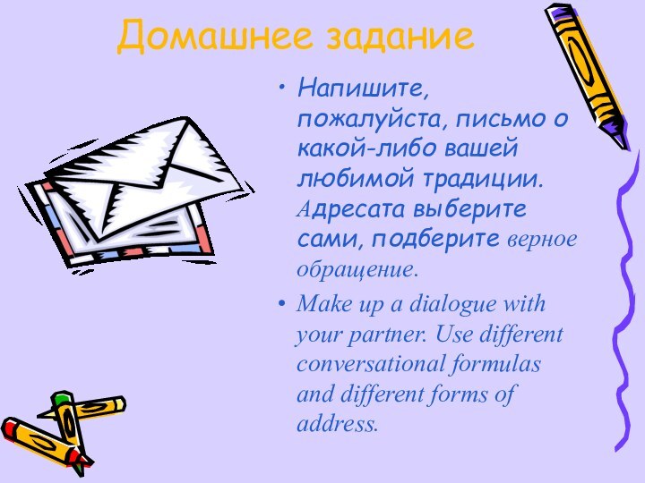 Домашнее заданиеНапишите, пожалуйста, письмо о какой-либо вашей любимой традиции. Адресата выберите сами,