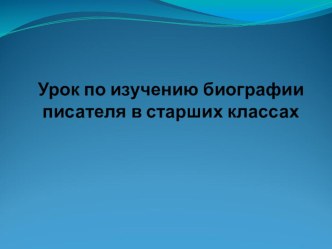 Урок по изучению биографии писателя в старших классах