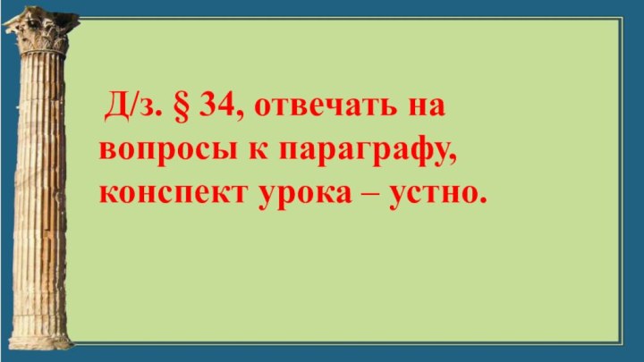 Д/з. § 34, отвечать на вопросы к параграфу, конспект урока – устно.