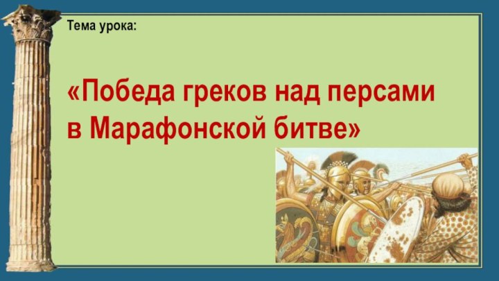 Тема урока:«Победа греков над персами в Марафонской битве»