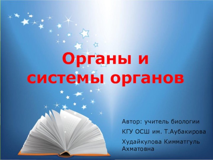 Органы и системы органовАвтор: учитель биологииКГУ ОСШ им. Т.АубакироваХудайкулова Кимматгуль Ахматовна