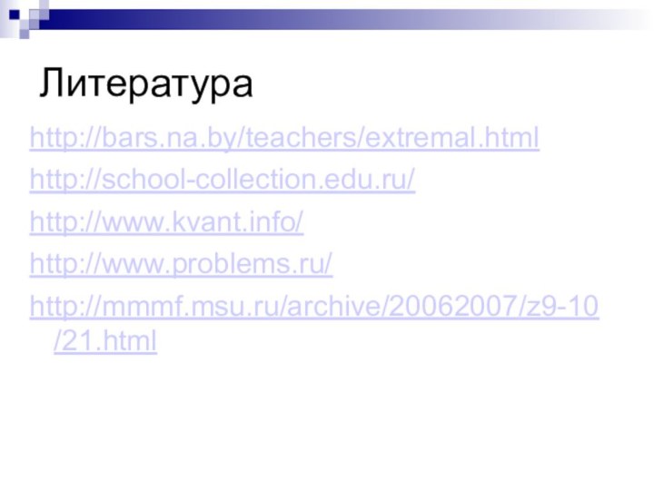 Литератураhttp://bars.na.by/teachers/extremal.htmlhttp://school-collection.edu.ru/http://www.kvant.info/http://www.problems.ru/http://mmmf.msu.ru/archive/20062007/z9-10/21.html