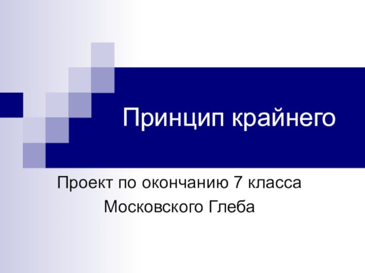 Принцип крайнегоПроект по окончанию 7 классаМосковского Глеба