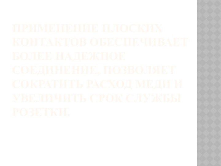ПРИМЕНЕНИЕ ПЛОСКИХ КОНТАКТОВ ОБЕСПЕЧИВАЕТ БОЛЕЕ НАДЕЖНОЕ СОЕДИНЕНИЕ, ПОЗВОЛЯЕТ СОКРАТИТЬ РАСХОД МЕДИ И