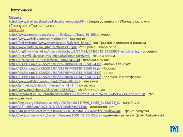 Источники Музыкаhttp://www.startvocal.ru/load/detskie_minusovki/5 - «Белая ромашка», «Убежало молоко», «Грязнуля», «Три пингвина»Картинки http://www.samurai-bengal.ru/frm/index.php?topic=65.165 –