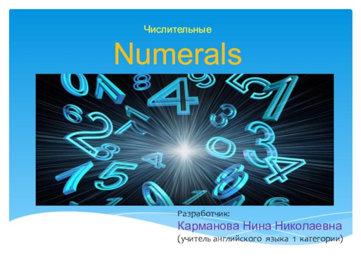 Числительные NumeralsРазработчик: Карманова Нина Николаевна(учитель английского языка 1 категории)