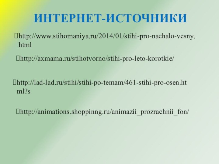 http://axmama.ru/stihotvorno/stihi-pro-leto-korotkie/http://lad-lad.ru/stihi/stihi-po-temam/461-stihi-pro-osen.html?shttp://www.stihomaniya.ru/2014/01/stihi-pro-nachalo-vesny.htmlhttp://animations.shoppinng.ru/animazii_prozrachnii_fon/ИНТЕРНЕТ-ИСТОЧНИКИ