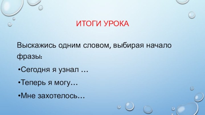 Итоги урокаВыскажись одним словом, выбирая начало фразы:Сегодня я узнал …Теперь я могу…Мне захотелось…