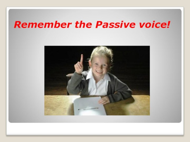 Remember the Passive voice!