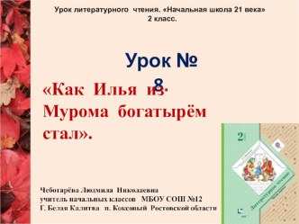 Презентация по чтению. 2 КЛАСС. Урок № 8 Как Илья из Мурома богатырём стал.