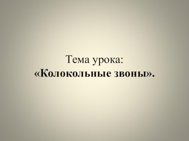 Тема урока:  «Колокольные звоны».