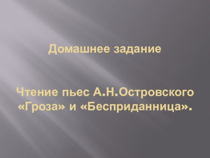 Домашнее задание   Чтение пьес А.Н.Островского «Гроза» и «Бесприданница».