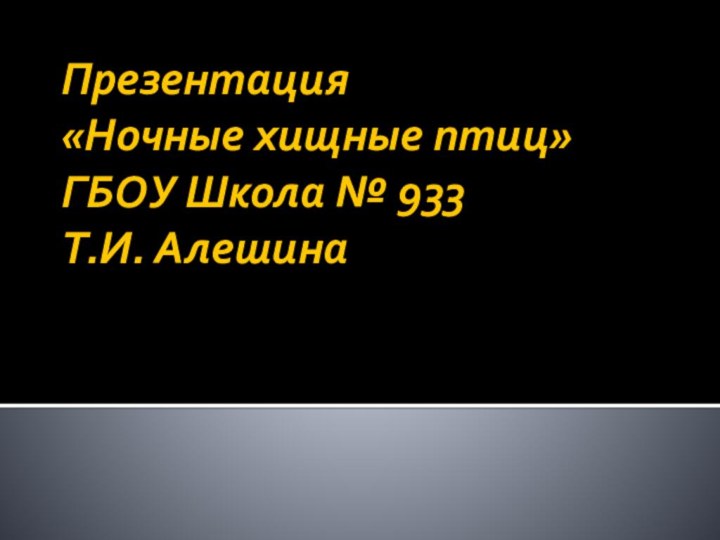 Презентация  «Ночные хищные птиц» ГБОУ Школа № 933 Т.И. Алешина