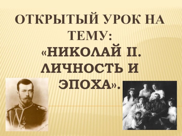 Открытый урок на тему:  «Николай II. Личность и эпоха».