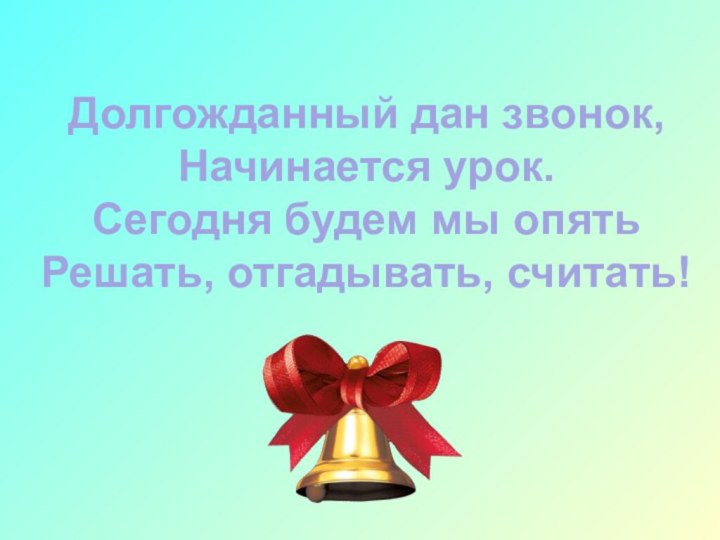 Долгожданный дан звонок,Начинается урок.Сегодня будем мы опятьРешать, отгадывать, считать!