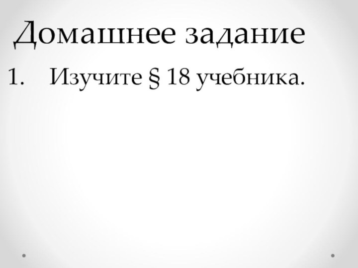 Домашнее заданиеИзучите § 18 учебника.