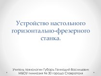 Презентация по технологии для 7 класса на тему:Устройство настольного горизонтально-фрезерного станка.