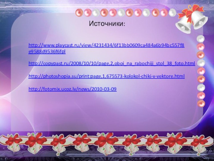 Источники:http://www.playcast.ru/view/4231434/6f13bb0609ca484a6b94bc557f8e9588d9536f6fplhttp://copypast.ru/2008/10/10/page,2,oboi_na_rabochijj_stol_38_foto.htmlhttp://photoshopia.su/print:page,1,675573-kolokol-chiki-v-vektore.htmlhttp://fotomix.ucoz.lv/news/2010-03-09