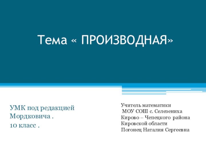 Тема « ПРОИЗВОДНАЯ»УМК под редакцией Мордковича .10 класс .Учитель математики МОУ СОШ