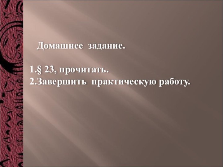 Домашнее задание.§ 23, прочитать.Завершить практическую работу.