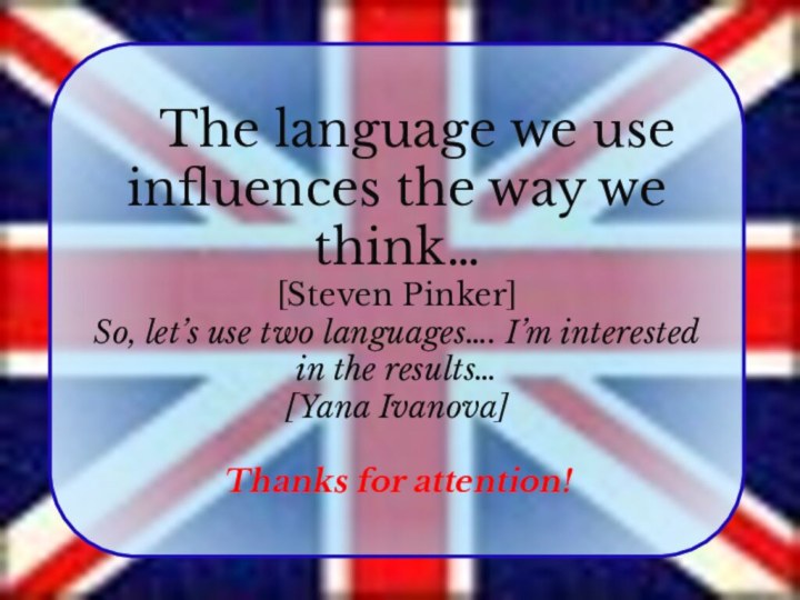 The language we use influences the way we think…[Steven Pinker]So,